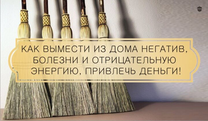 Как вымести из дома негатив, болезни и отрицательную энергию, привлечь деньги