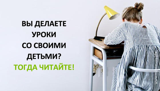 Вы делаете уроки со своими детьми? Читайте!