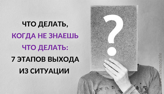 Что делать, когда не знаешь что делать: 7 этапов выхода из ситуации