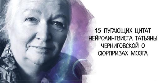 15 сенсационно пугающих цитат нейролингвиста Татьяны Черниговской о сюрпризах мозга, подсознания и психики