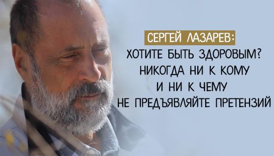 Сергей Лазарев: Хотите быть здоровым? Никогда ни к кому и ни к чему не предъявляйте претензий